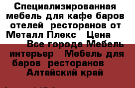 Специализированная мебель для кафе,баров,отелей, ресторанов от Металл Плекс › Цена ­ 5 000 - Все города Мебель, интерьер » Мебель для баров, ресторанов   . Алтайский край